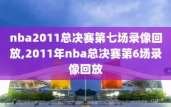 nba2011总决赛第七场录像回放,2011年nba总决赛第6场录像回放