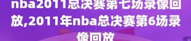 nba2011总决赛第七场录像回放,2011年nba总决赛第6场录像回放