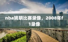 nba姚明比赛录像，2008年f1录像