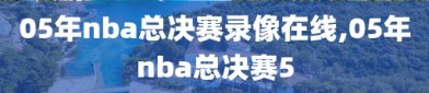 05年nba总决赛录像在线,05年nba总决赛5