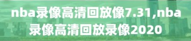 nba录像高清回放像7.31,nba录像高清回放录像2020