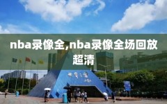 nba录像全,nba录像全场回放超清