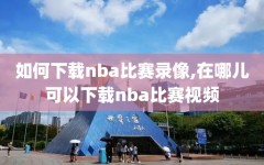 如何下载nba比赛录像,在哪儿可以下载nba比赛视频