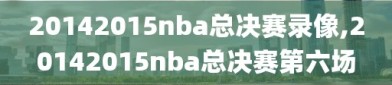 20142015nba总决赛录像,20142015nba总决赛第六场