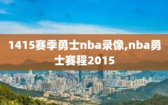 1415赛季勇士nba录像,nba勇士赛程2015