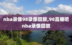 nba录像98录像回放,98直播吧nba录像回放