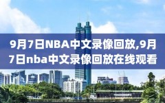 9月7日NBA中文录像回放,9月7日nba中文录像回放在线观看