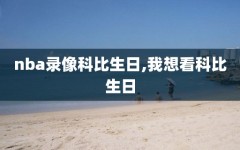 nba录像科比生日,我想看科比生日