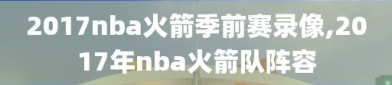 2017nba火箭季前赛录像,2017年nba火箭队阵容