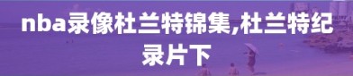 nba录像杜兰特锦集,杜兰特纪录片下