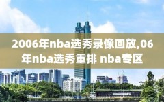 2006年nba选秀录像回放,06年nba选秀重排 nba专区
