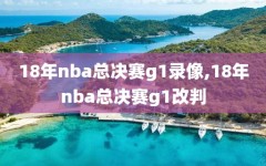18年nba总决赛g1录像,18年nba总决赛g1改判