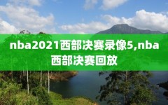 nba2021西部决赛录像5,nba西部决赛回放