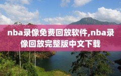 nba录像免费回放软件,nba录像回放完整版中文下载