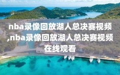 nba录像回放湖人总决赛视频,nba录像回放湖人总决赛视频在线观看
