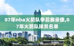 07年nba火箭队季后赛录像,07年火箭队球员名单