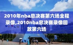 2010年nba总决赛第六场全程录像,2010nba总决赛录像回放第六场