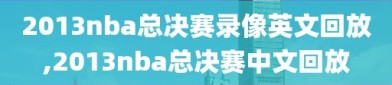 2013nba总决赛录像英文回放,2013nba总决赛中文回放