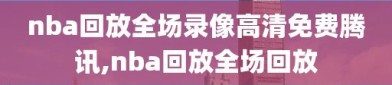 nba回放全场录像高清免费腾讯,nba回放全场回放