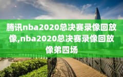 腾讯nba2020总决赛录像回放像,nba2020总决赛录像回放像弟四场
