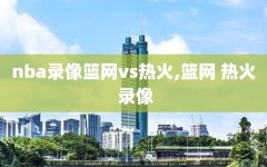nba录像篮网vs热火,篮网 热火 录像