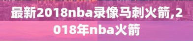 最新2018nba录像马刺火箭,2018年nba火箭