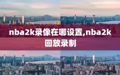nba2k录像在哪设置,nba2k回放录制