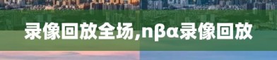 录像回放全场,nβα录像回放