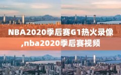 NBA2020季后赛G1热火录像,nba2020季后赛视频
