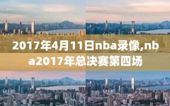 2017年4月11日nba录像,nba2017年总决赛第四场