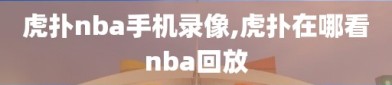 虎扑nba手机录像,虎扑在哪看nba回放