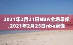 2021年2月21日NBA全场录像,2021年2月25日nba录像