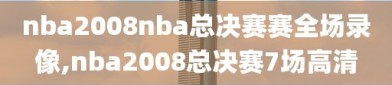 nba2008nba总决赛赛全场录像,nba2008总决赛7场高清