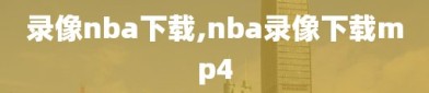 录像nba下载,nba录像下载mp4