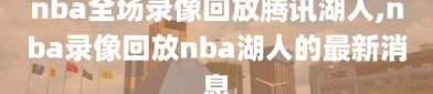 nba全场录像回放腾讯湖人,nba录像回放nba湖人的最新消息
