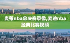 麦蒂nba总决赛录像,麦迪nba经典比赛视频