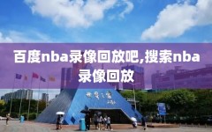 百度nba录像回放吧,搜索nba录像回放