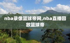 nba录像篮球帝网,nba直播回放篮球帝