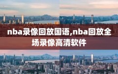 nba录像回放国语,nba回放全场录像高清软件