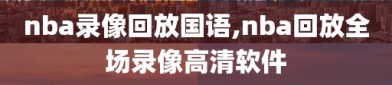 nba录像回放国语,nba回放全场录像高清软件