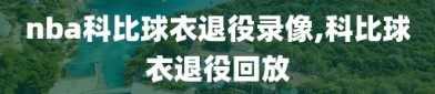 nba科比球衣退役录像,科比球衣退役回放