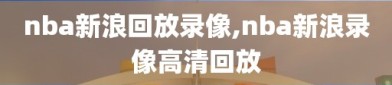 nba新浪回放录像,nba新浪录像高清回放