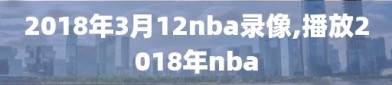 2018年3月12nba录像,播放2018年nba