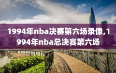 1994年nba决赛第六场录像,1994年nba总决赛第六场