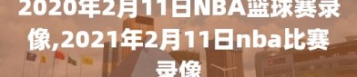 2020年2月11日NBA篮球赛录像,2021年2月11日nba比赛录像