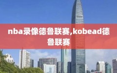 nba录像德鲁联赛,kobead德鲁联赛