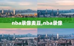 nba录像麦豆,nba录像