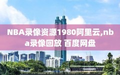 NBA录像资源1980阿里云,nba录像回放 百度网盘