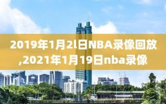 2019年1月2l日NBA录像回放,2021年1月19日nba录像