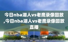 今日nba湖人vs老鹰录像回放,今日nba湖人vs老鹰录像回放直播